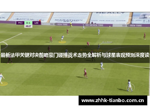 最新法甲关键对决前瞻豪门碰撞战术走势全解析与球星表现预测深度读