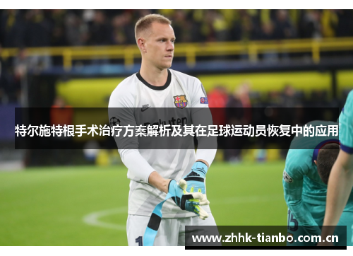 特尔施特根手术治疗方案解析及其在足球运动员恢复中的应用